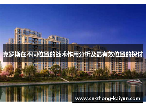 克罗斯在不同位置的战术作用分析及最有效位置的探讨 克罗斯在不同位置的战术作用分析及最有效位置的探讨