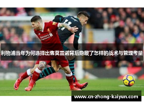 利物浦当年为何选择出售莫雷诺背后隐藏了怎样的战术与管理考量 利物浦当年为何选择出售莫雷诺背后隐藏了怎样的战术与管理考量