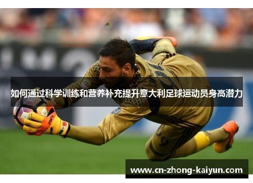 如何通过科学训练和营养补充提升意大利足球运动员身高潜力