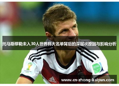托马斯穆勒未入30人世界杯大名单背后的深层次原因与影响分析 托马斯穆勒未入30人世界杯大名单背后的深层次原因与影响分析