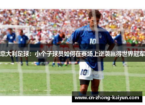 意大利足球:小个子球员如何在赛场上逆袭赢得世界冠军 意大利足球:小个子球员如何在赛场上逆袭赢得世界冠军