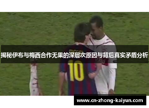 揭秘伊布与梅西合作无果的深层次原因与背后真实矛盾分析
