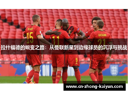 拉什福德的蜕变之路：从曼联新星到边缘球员的沉浮与挑战