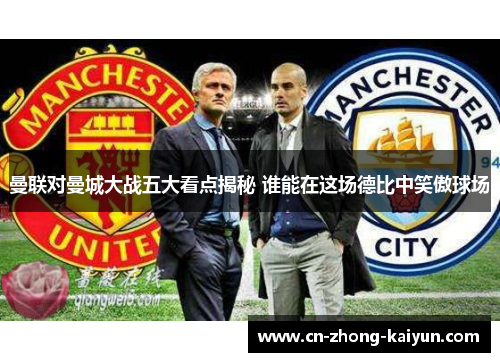 曼联对曼城大战五大看点揭秘 谁能在这场德比中笑傲球场