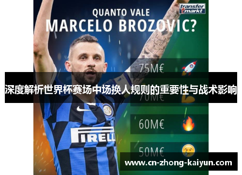 深度解析世界杯赛场中场换人规则的重要性与战术影响
