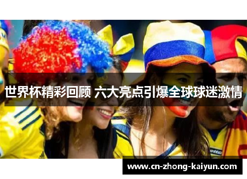 世界杯精彩回顾 六大亮点引爆全球球迷激情