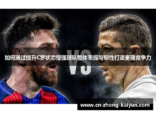 如何通过提升C罗状态增强球队整体表现与韧性打造更强竞争力