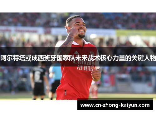 阿尔特塔或成西班牙国家队未来战术核心力量的关键人物