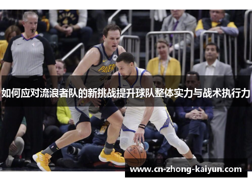 如何应对流浪者队的新挑战提升球队整体实力与战术执行力