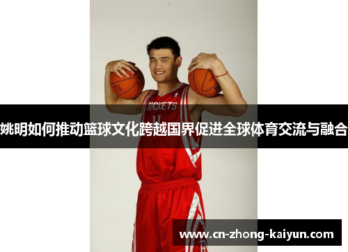 姚明如何推动篮球文化跨越国界促进全球体育交流与融合