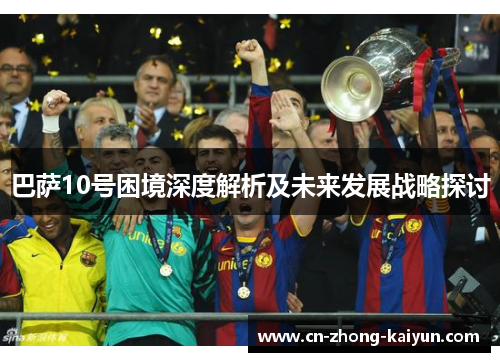 巴萨10号困境深度解析及未来发展战略探讨