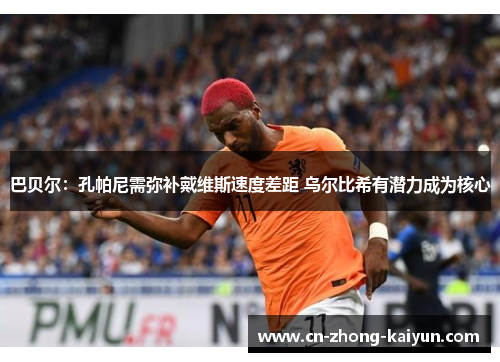 巴贝尔：孔帕尼需弥补戴维斯速度差距 乌尔比希有潜力成为核心