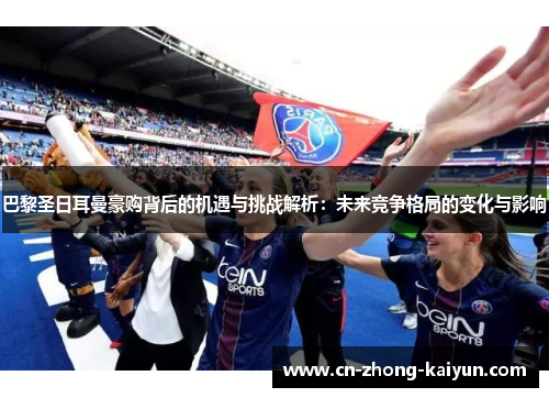 巴黎圣日耳曼豪购背后的机遇与挑战解析：未来竞争格局的变化与影响