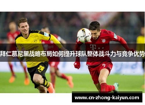 拜仁慕尼黑战略布局如何提升球队整体战斗力与竞争优势