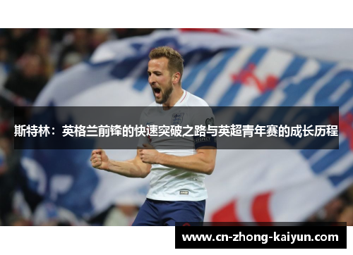 斯特林：英格兰前锋的快速突破之路与英超青年赛的成长历程