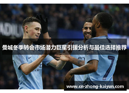 曼城冬季转会市场潜力巨星引援分析与最佳选择推荐