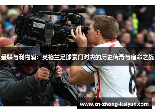 曼联与利物浦：英格兰足球豪门对决的历史传奇与宿命之战