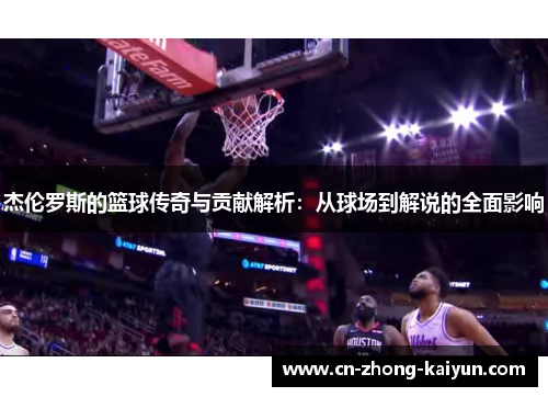 杰伦罗斯的篮球传奇与贡献解析:从球场到解说的全面影响 杰伦罗斯的篮球传奇与贡献解析:从球场到解说的全面影响