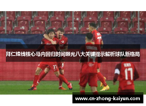 拜仁锋线核心马内回归时间曝光八大关键提示解析球队新格局