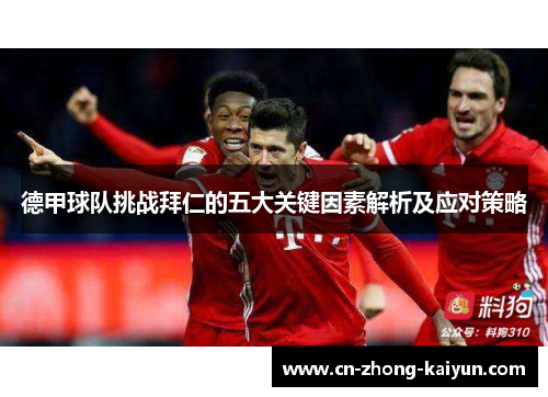 德甲球队挑战拜仁的五大关键因素解析及应对策略