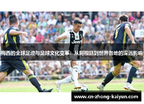 梅西的全球足迹与足球文化变革：从阿根廷到世界各地的深远影响