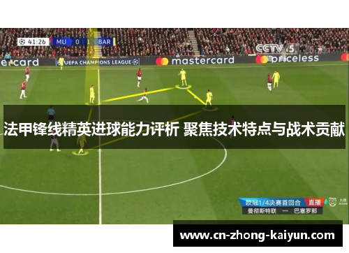 法甲锋线精英进球能力评析 聚焦技术特点与战术贡献