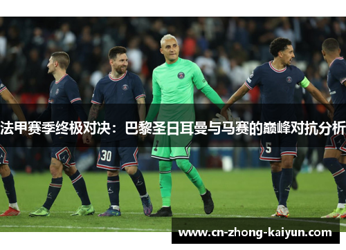 法甲赛季终极对决:巴黎圣日耳曼与马赛的巅峰对抗分析 法甲赛季终极对决:巴黎圣日耳曼与马赛的巅峰对抗分析