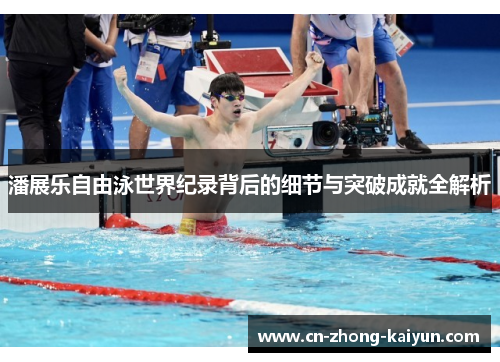 潘展乐自由泳世界纪录背后的细节与突破成就全解析