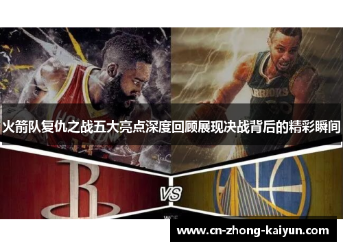 火箭队复仇之战五大亮点深度回顾展现决战背后的精彩瞬间