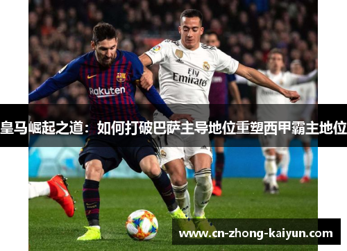 皇马崛起之道：如何打破巴萨主导地位重塑西甲霸主地位