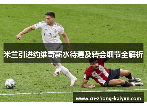 米兰引进约维奇薪水待遇及转会细节全解析 米兰引进约维奇薪水待遇及转会细节全解析