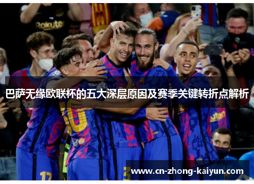 巴萨无缘欧联杯的五大深层原因及赛季关键转折点解析 巴萨无缘欧联杯的五大深层原因及赛季关键转折点解析