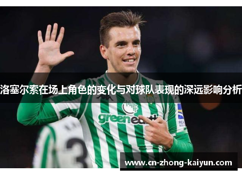 洛塞尔索在场上角色的变化与对球队表现的深远影响分析 洛塞尔索在场上角色的变化与对球队表现的深远影响分析