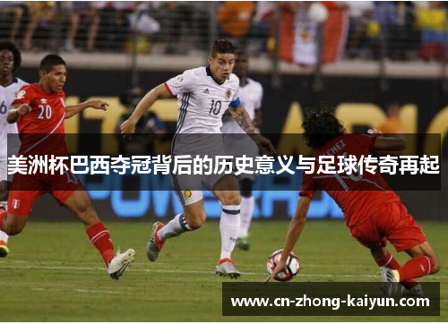 美洲杯巴西夺冠背后的历史意义与足球传奇再起