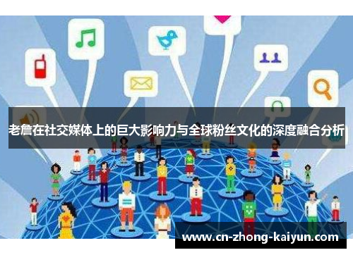 老詹在社交媒体上的巨大影响力与全球粉丝文化的深度融合分析 老詹在社交媒体上的巨大影响力与全球粉丝文化的深度融合分析