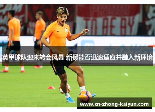 英甲球队迎来转会风暴 新援能否迅速适应并融入新环境