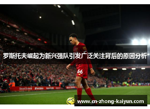 罗斯托夫崛起为新兴强队引发广泛关注背后的原因分析 罗斯托夫崛起为新兴强队引发广泛关注背后的原因分析