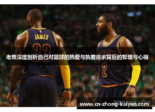 老詹深度剖析自己对篮球的热爱与执着追求背后的哲理与心得