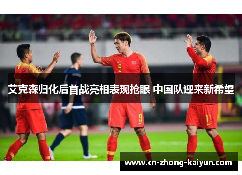 艾克森归化后首战亮相表现抢眼 中国队迎来新希望