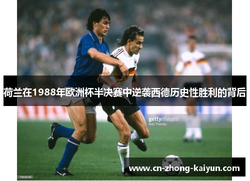 荷兰在1988年欧洲杯半决赛中逆袭西德历史性胜利的背后
