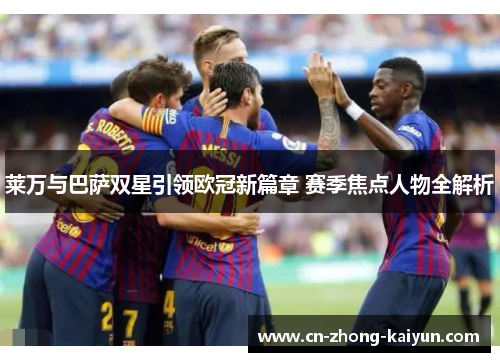 莱万与巴萨双星引领欧冠新篇章 赛季焦点人物全解析